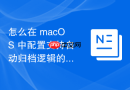 怎么在 macOS 中配置支持自动归档逻辑的系统级垃圾文件清理体系