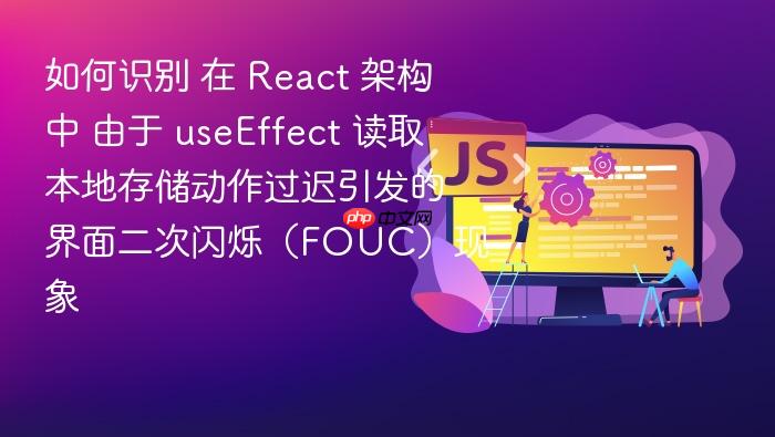 如何识别 在 react 架构中 由于 useeffect 读取本地存储动作过迟引发的界面二次闪烁(fouc)现象