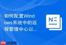 如何配置Windows系统中的远程管理中心以实现集中化维护