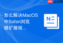 怎么解决MacOS中Safari浏览器扩展程序冲突导致的假死