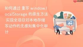 如何通过 重写 window.localstorage 的原生方法 实现全项目对本地存储写动作的无感知集中化审计