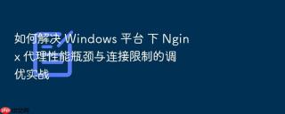 如何解决 windows 平台 下 nginx 代理性能瓶颈与连接限制的调优实战