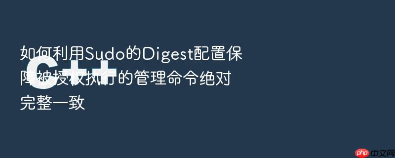 如何利用sudo的digest配置保障被授权执行的管理命令绝对完整一致