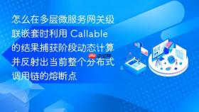 怎么在多层微服务网关级联嵌套时利用 callable 的结果捕获阶段动态计算并反射出当前整个分布式调用链的熔断点