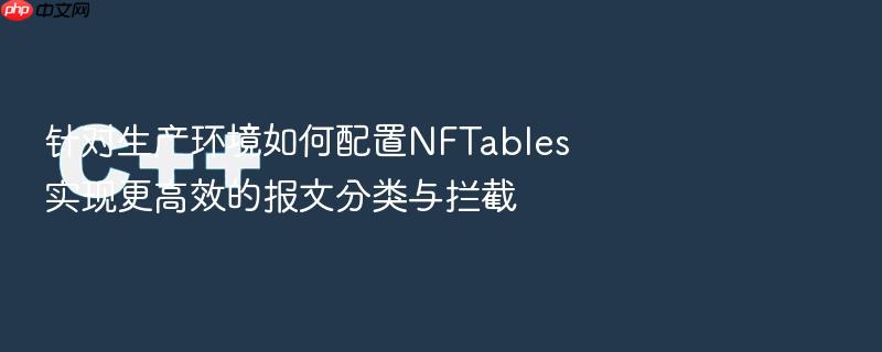 针对生产环境如何配置nftables实现更高效的报文分类与拦截