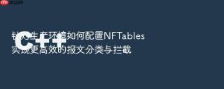 针对生产环境如何配置nftables实现更高效的报文分类与拦截