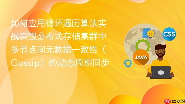 如何应用循环遍历算法实战实现分布式存储集群中多节点间元数据一致性(gossip)的动态周期同步
