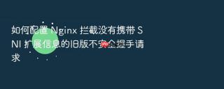 如何配置 nginx 拦截没有携带 sni 扩展信息的旧版不安全握手请求