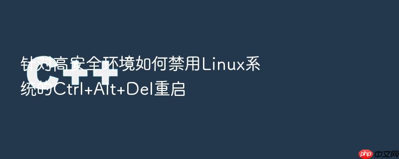 针对高安全环境如何禁用linux系统的ctrl+alt+del重启