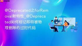 @deprecated之forremoval新特性_@deprecated如何标记即将被物理删除的过时代码