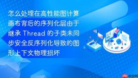 怎么处理在高性能图计算画布背后的序列化层由于继承 thread 的子类未同步安全反序列化导致的图形上下文物理损坏