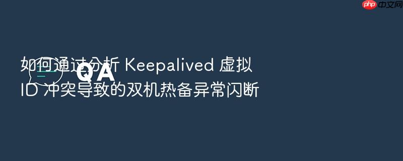 如何通过分析 keepalived 虚拟 id 冲突导致的双机热备异常闪断