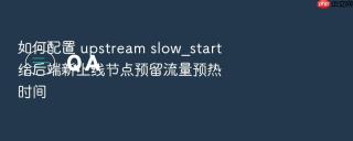 如何配置 upstream slow_start 给后端新上线节点预留流量预热时间