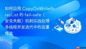 如何应用 copyonwritearraylist 的 fail-safe（安全失败）机制实战处理多线程并发迭代中的变量修改
