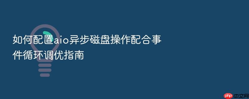 如何配置aio异步磁盘操作配合事件循环调优指南