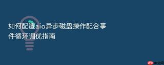 如何配置aio异步磁盘操作配合事件循环调优指南
