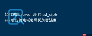 如何利用 server 块 的 ssl_ciphers 针对特定域名调优加密强度