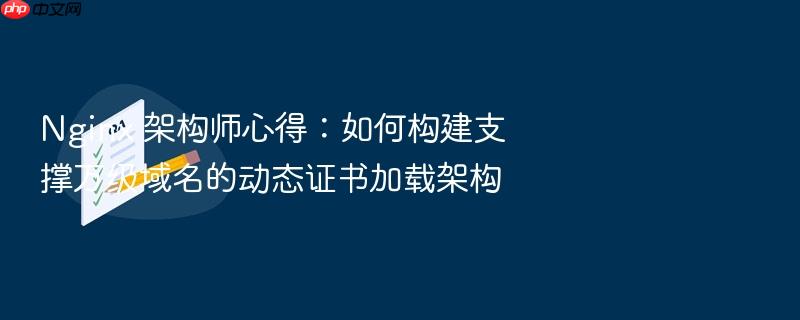 nginx 架构师心得:如何构建支撑万级域名的动态证书加载架构