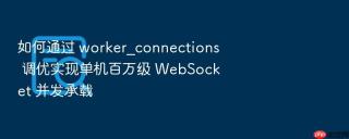 如何通过 worker_connections 调优实现单机百万级 websocket 并发承载