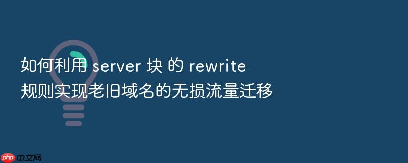 如何利用 server 块 的 rewrite 规则实现老旧域名的无损流量迁移
