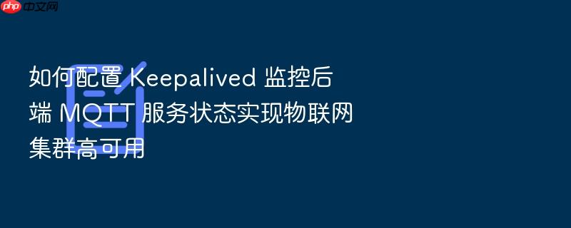 如何配置 keepalived 监控后端 mqtt 服务状态实现物联网集群高可用