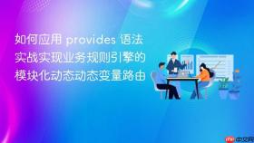 如何应用 provides 语法实战实现业务规则引擎的模块化动态动态变量路由