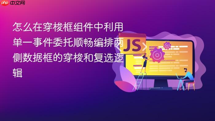 怎么在穿梭框组件中利用单一事件委托顺畅编排两侧数据框的穿梭和复选逻辑