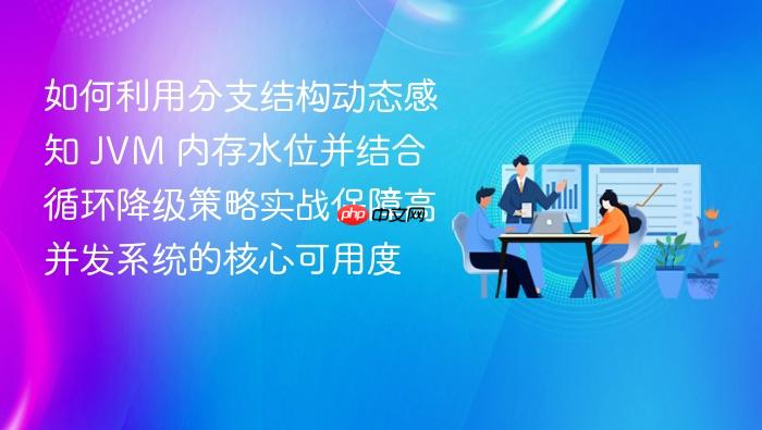 如何利用分支结构动态感知 jvm 内存水位并结合循环降级策略实战保障高并发系统的核心可用度