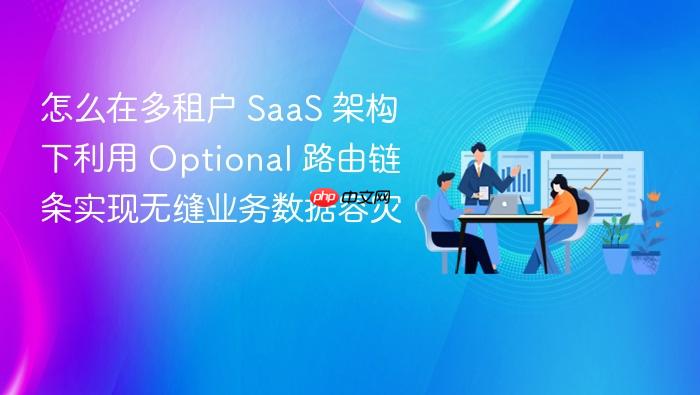 怎么在多租户 saas 架构下利用 optional 路由链条实现无缝业务数据容灾