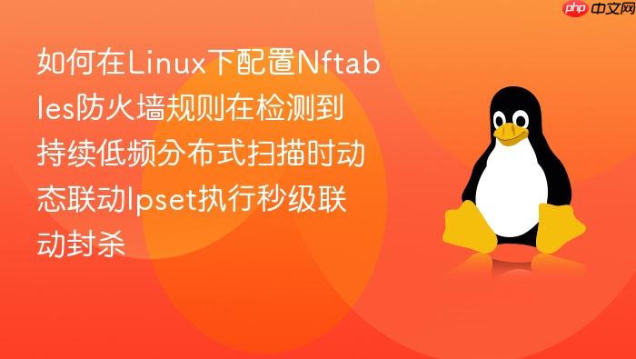如何在linux下配置nftables防火墙规则在检测到持续低频分布式扫描时动态联动ipset执行秒级联动封杀