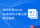 如何配置Windows系统防火墙过滤特定地理位置的IP地址