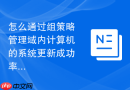 怎么通过组策略管理域内计算机的系统更新成功率与失败预警