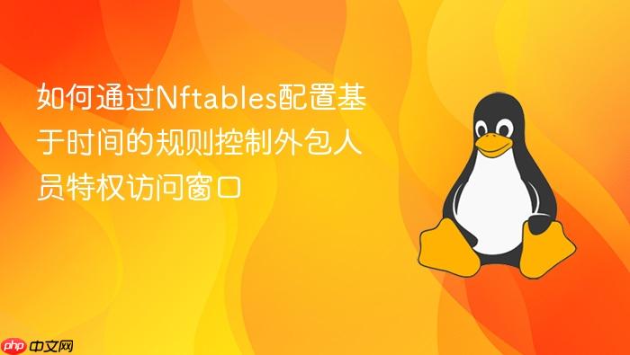 如何通过nftables配置基于时间的规则控制外包人员特权访问窗口