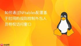 如何通过nftables配置基于时间的规则控制外包人员特权访问窗口