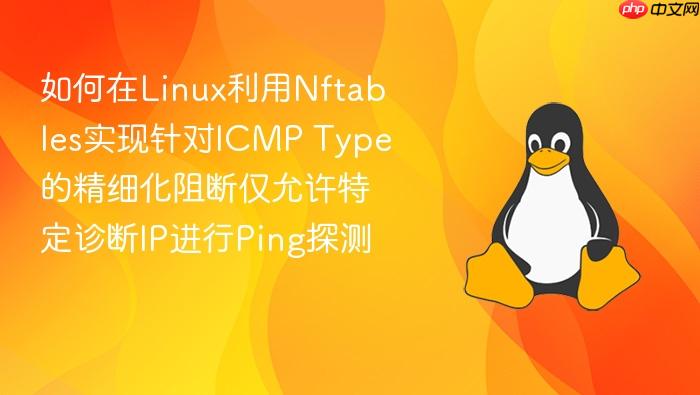 如何在linux利用nftables实现针对icmp type的精细化阻断仅允许特定诊断ip进行ping探测