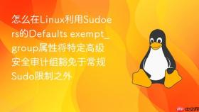 怎么在linux利用sudoers的defaults exempt_group属性将特定高级安全审计组豁免于常规sudo限制之外