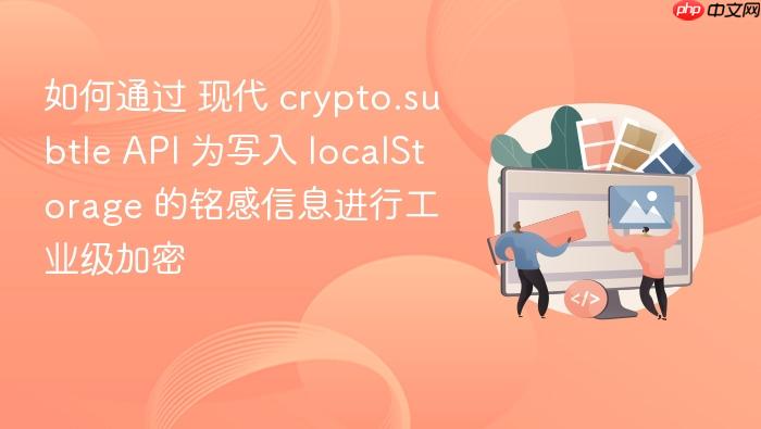 如何通过 现代 crypto.subtle api 为写入 localstorage 的铭感信息进行工业级加密