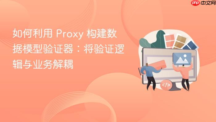 如何利用 proxy 构建数据模型验证器:将验证逻辑与业务解耦