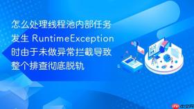 怎么处理线程池内部任务发生 runtimeexception 时由于未做异常拦截导致整个排查彻底脱轨