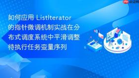 如何应用 listiterator 的指针微调机制实战在分布式调度系统中平滑调整待执行任务变量序列