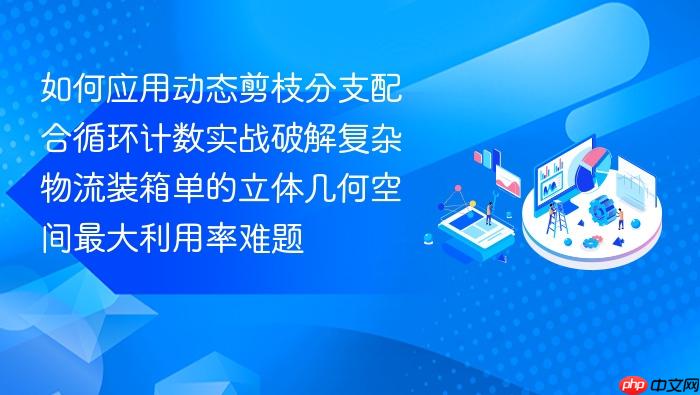 如何应用动态剪枝分支配合循环计数实战破解复杂物流装箱单的立体几何空间最大利用率难题