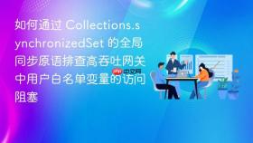 如何通过 collections.synchronizedset 的全局同步原语排查高吞吐网关中用户白名单变量的访问阻塞
