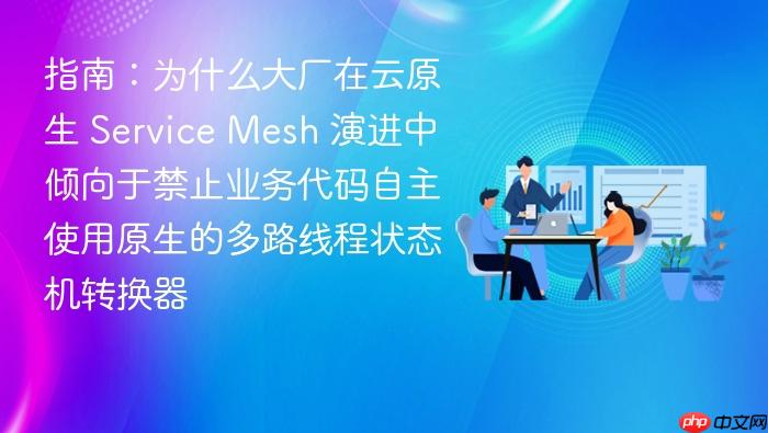 指南:为什么大厂在云原生 service mesh 演进中倾向于禁止业务代码自主使用原生的多路线程状态机转换器