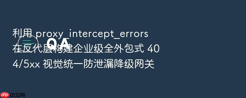 利用 proxy_intercept_errors 在反代层构建企业级全外包式 404/5xx 视觉统一防泄漏降级网关