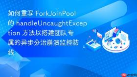 如何重写 forkjoinpool 的 handleuncaughtexception 方法以搭建团队专属的异步分治崩溃监控防线