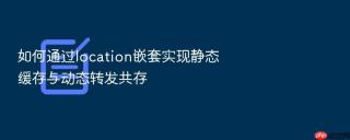 如何通过location嵌套实现静态缓存与动态转发共存