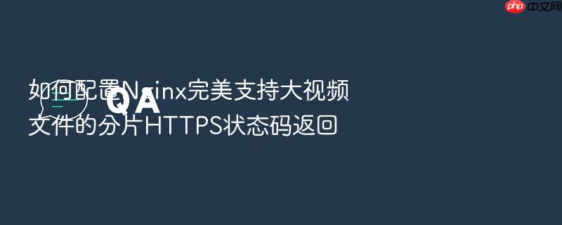 如何配置nginx完美支持大视频文件的分片https状态码返回
