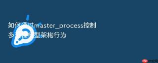 如何通过master_process控制多进程模型架构行为