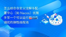 怎么结合自定义注解与配置中心（如 nacos）优雅手写一个可以运行期动态调优的弹性线程池