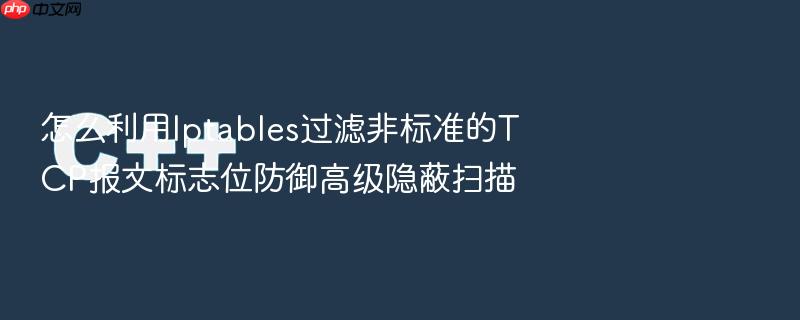 怎么利用iptables过滤非标准的tcp报文标志位防御高级隐蔽扫描